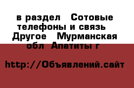  в раздел : Сотовые телефоны и связь » Другое . Мурманская обл.,Апатиты г.